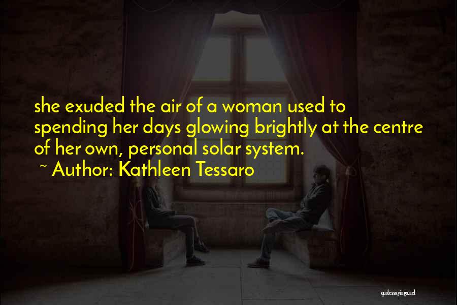 Kathleen Tessaro Quotes: She Exuded The Air Of A Woman Used To Spending Her Days Glowing Brightly At The Centre Of Her Own,