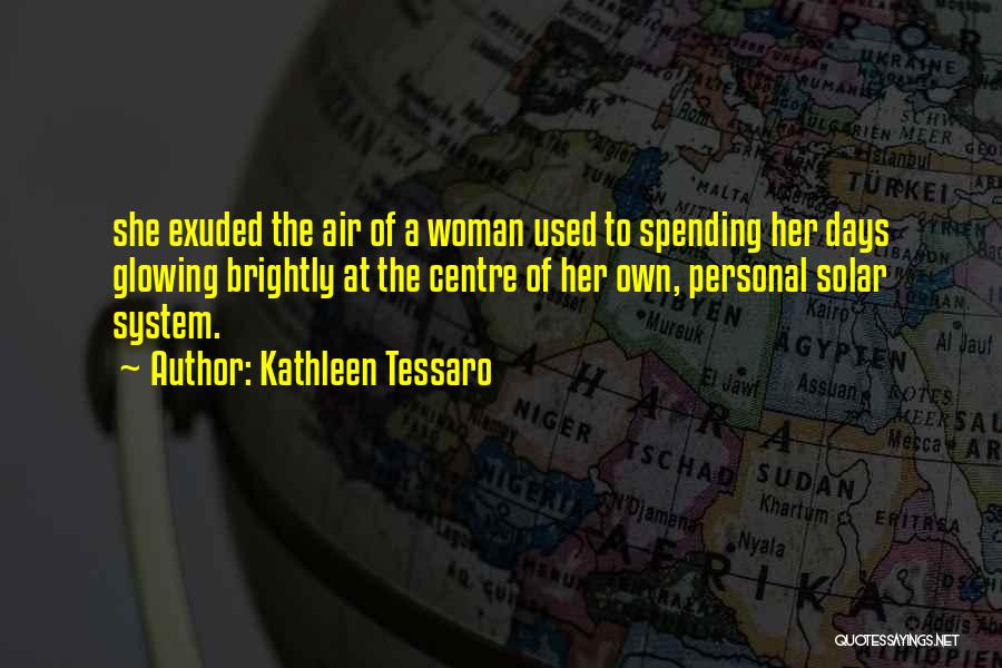 Kathleen Tessaro Quotes: She Exuded The Air Of A Woman Used To Spending Her Days Glowing Brightly At The Centre Of Her Own,