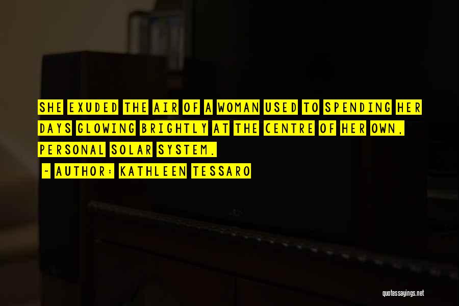 Kathleen Tessaro Quotes: She Exuded The Air Of A Woman Used To Spending Her Days Glowing Brightly At The Centre Of Her Own,