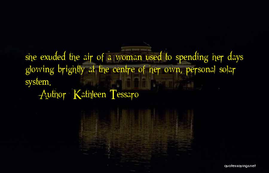 Kathleen Tessaro Quotes: She Exuded The Air Of A Woman Used To Spending Her Days Glowing Brightly At The Centre Of Her Own,