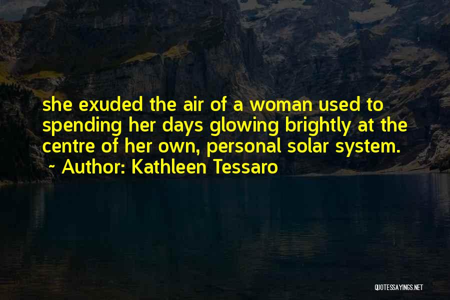 Kathleen Tessaro Quotes: She Exuded The Air Of A Woman Used To Spending Her Days Glowing Brightly At The Centre Of Her Own,