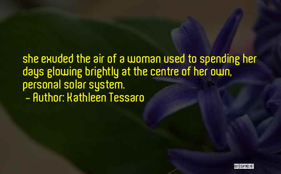 Kathleen Tessaro Quotes: She Exuded The Air Of A Woman Used To Spending Her Days Glowing Brightly At The Centre Of Her Own,