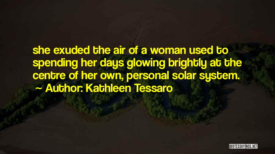 Kathleen Tessaro Quotes: She Exuded The Air Of A Woman Used To Spending Her Days Glowing Brightly At The Centre Of Her Own,