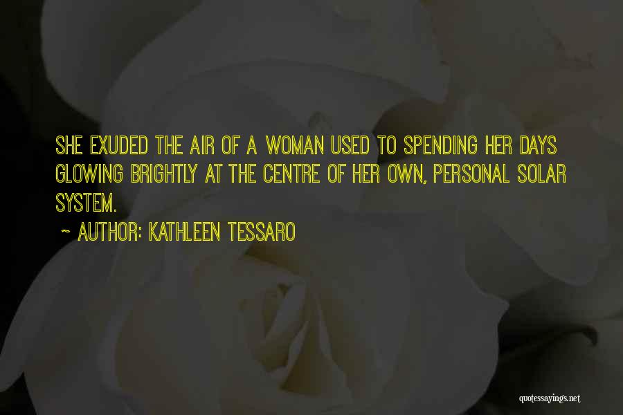 Kathleen Tessaro Quotes: She Exuded The Air Of A Woman Used To Spending Her Days Glowing Brightly At The Centre Of Her Own,