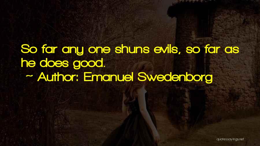 Emanuel Swedenborg Quotes: So Far Any One Shuns Evils, So Far As He Does Good.