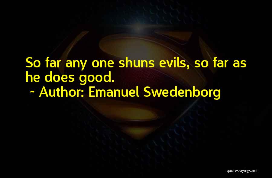 Emanuel Swedenborg Quotes: So Far Any One Shuns Evils, So Far As He Does Good.