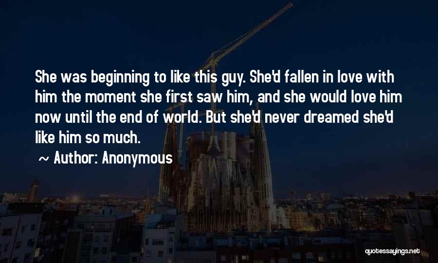 Anonymous Quotes: She Was Beginning To Like This Guy. She'd Fallen In Love With Him The Moment She First Saw Him, And