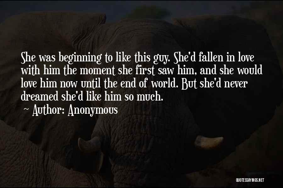 Anonymous Quotes: She Was Beginning To Like This Guy. She'd Fallen In Love With Him The Moment She First Saw Him, And