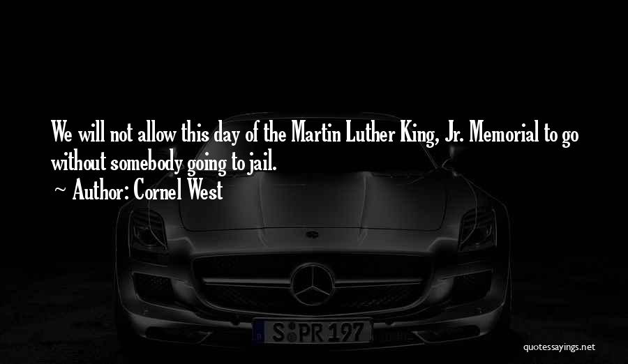 Cornel West Quotes: We Will Not Allow This Day Of The Martin Luther King, Jr. Memorial To Go Without Somebody Going To Jail.