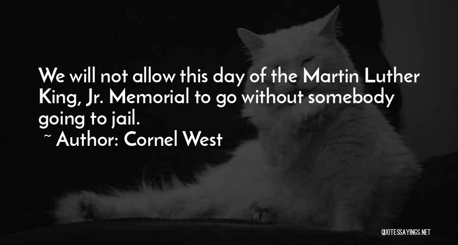 Cornel West Quotes: We Will Not Allow This Day Of The Martin Luther King, Jr. Memorial To Go Without Somebody Going To Jail.