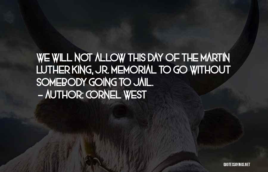 Cornel West Quotes: We Will Not Allow This Day Of The Martin Luther King, Jr. Memorial To Go Without Somebody Going To Jail.