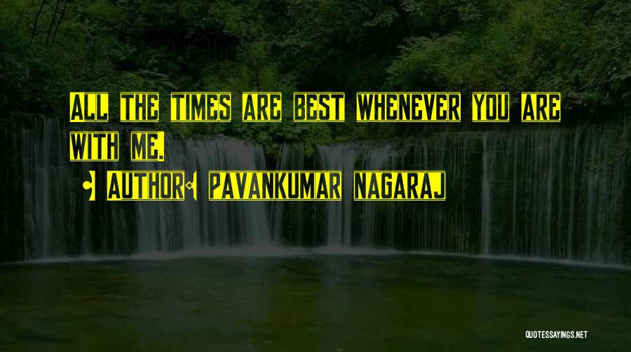 Pavankumar Nagaraj Quotes: All The Times Are Best Whenever You Are With Me.