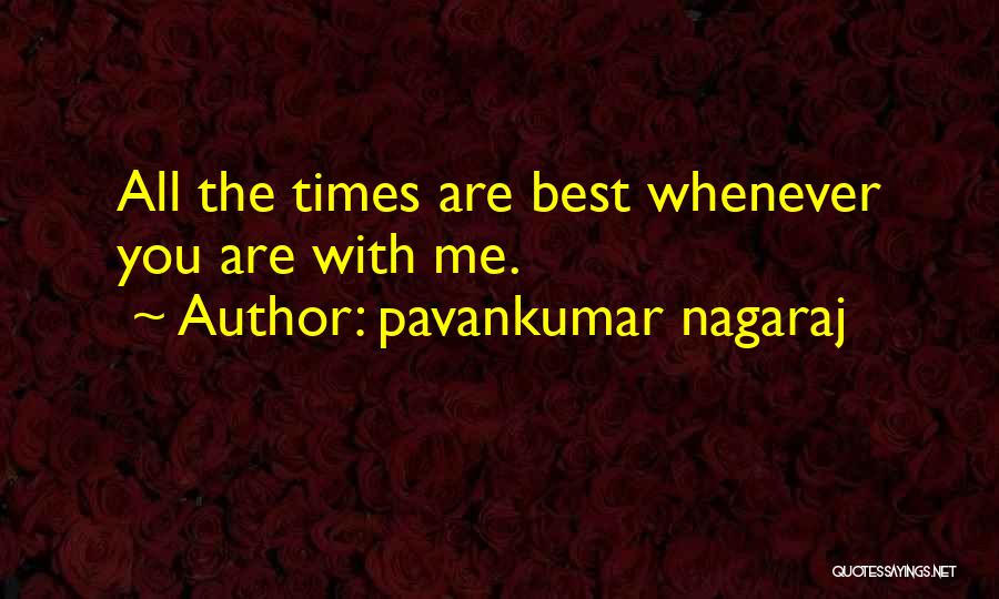 Pavankumar Nagaraj Quotes: All The Times Are Best Whenever You Are With Me.