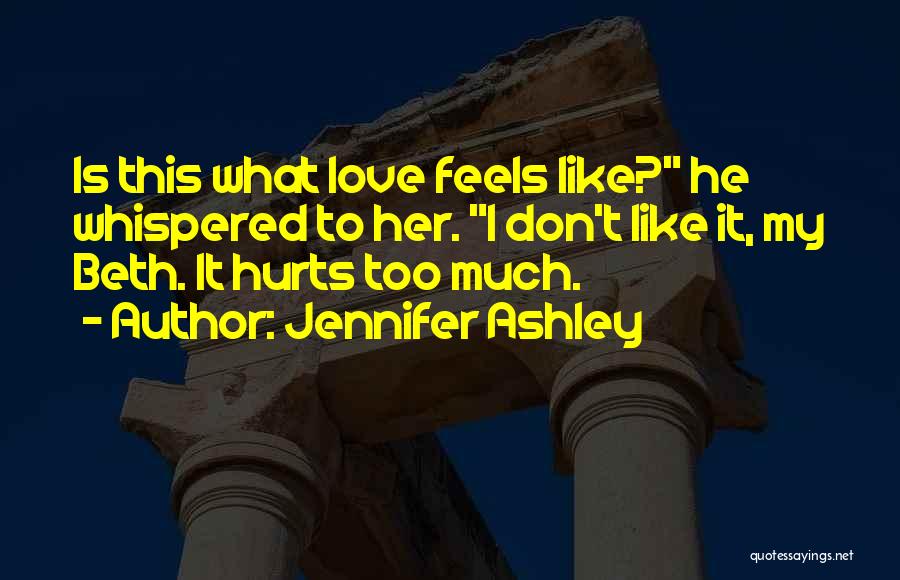 Jennifer Ashley Quotes: Is This What Love Feels Like? He Whispered To Her. I Don't Like It, My Beth. It Hurts Too Much.