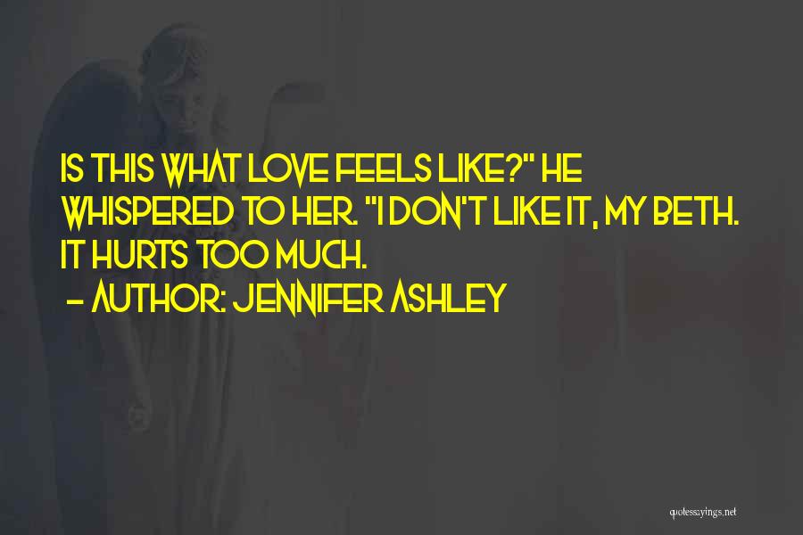 Jennifer Ashley Quotes: Is This What Love Feels Like? He Whispered To Her. I Don't Like It, My Beth. It Hurts Too Much.