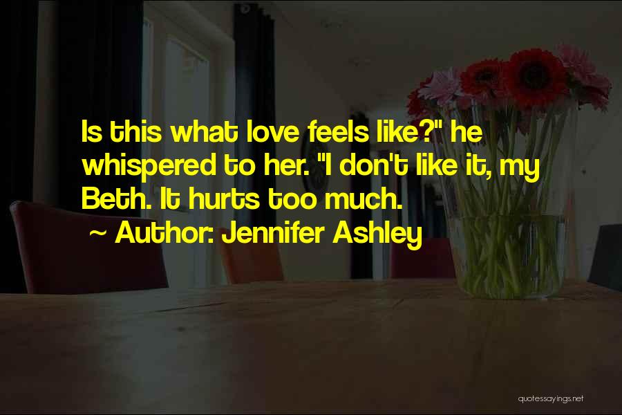 Jennifer Ashley Quotes: Is This What Love Feels Like? He Whispered To Her. I Don't Like It, My Beth. It Hurts Too Much.