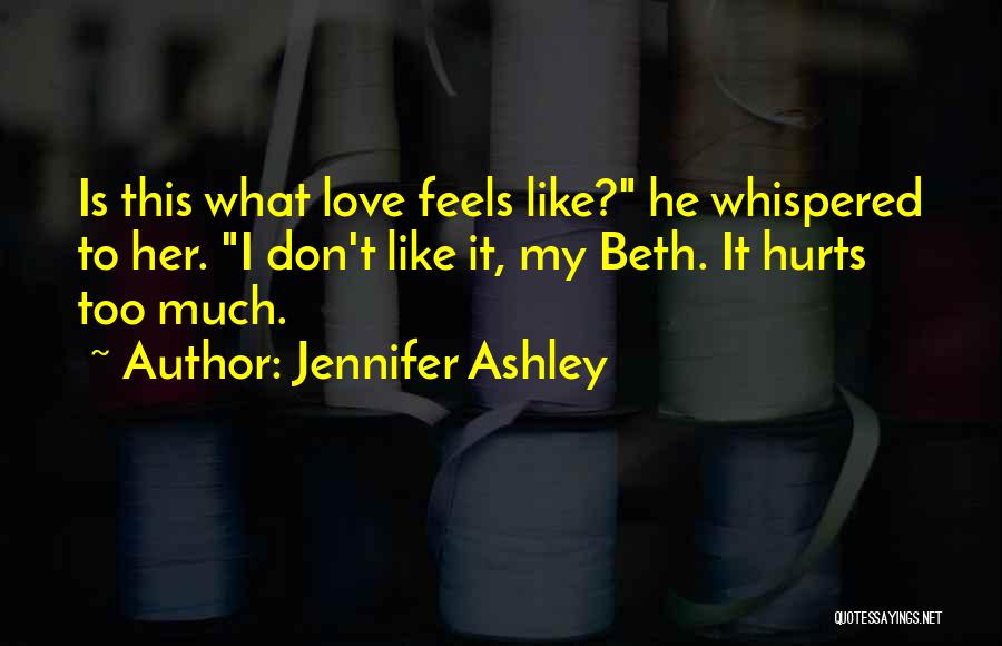 Jennifer Ashley Quotes: Is This What Love Feels Like? He Whispered To Her. I Don't Like It, My Beth. It Hurts Too Much.
