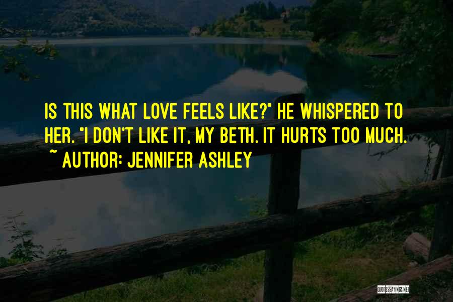 Jennifer Ashley Quotes: Is This What Love Feels Like? He Whispered To Her. I Don't Like It, My Beth. It Hurts Too Much.