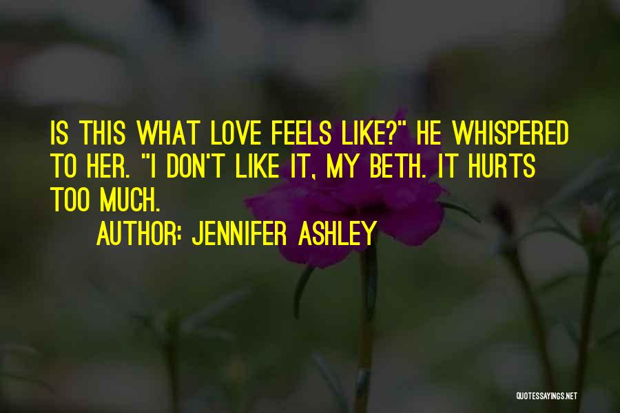 Jennifer Ashley Quotes: Is This What Love Feels Like? He Whispered To Her. I Don't Like It, My Beth. It Hurts Too Much.