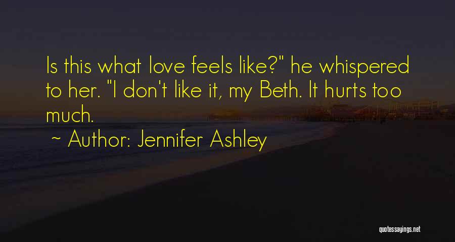 Jennifer Ashley Quotes: Is This What Love Feels Like? He Whispered To Her. I Don't Like It, My Beth. It Hurts Too Much.