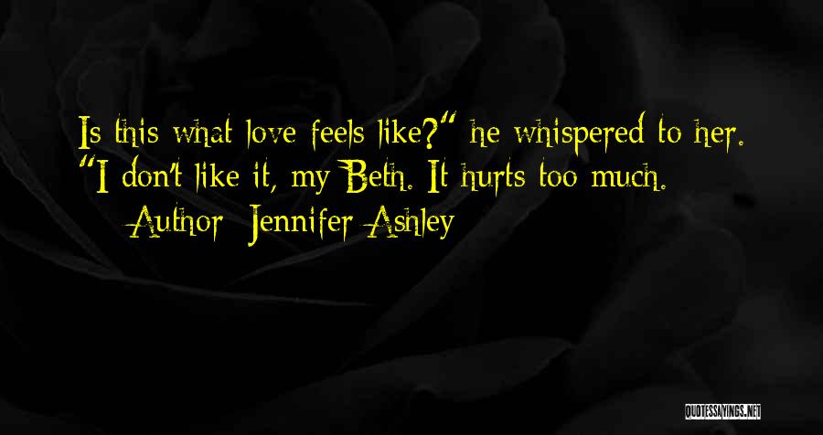 Jennifer Ashley Quotes: Is This What Love Feels Like? He Whispered To Her. I Don't Like It, My Beth. It Hurts Too Much.