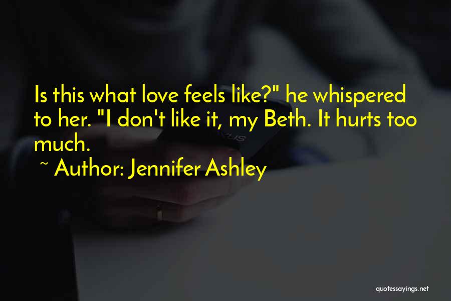 Jennifer Ashley Quotes: Is This What Love Feels Like? He Whispered To Her. I Don't Like It, My Beth. It Hurts Too Much.