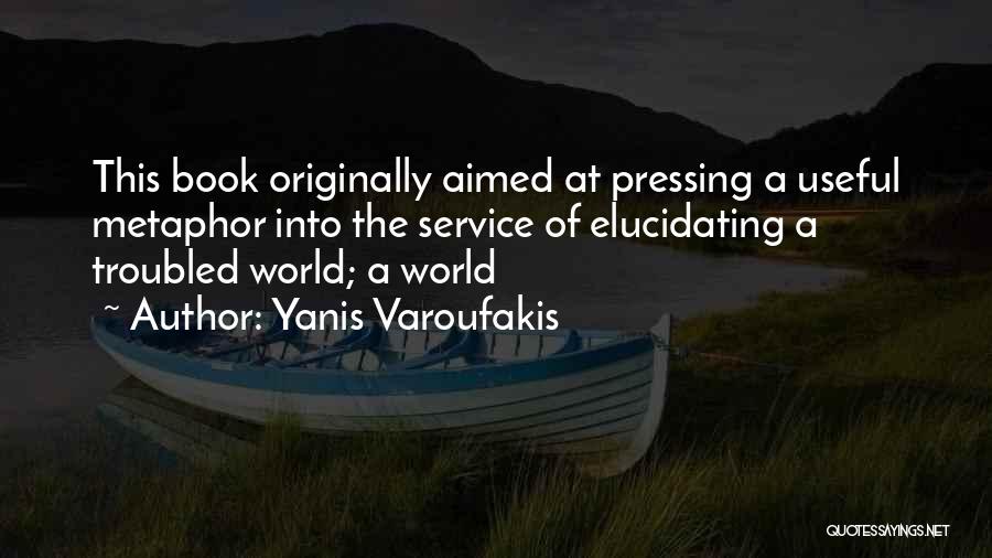 Yanis Varoufakis Quotes: This Book Originally Aimed At Pressing A Useful Metaphor Into The Service Of Elucidating A Troubled World; A World