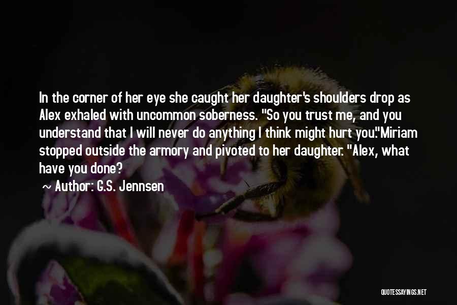 G.S. Jennsen Quotes: In The Corner Of Her Eye She Caught Her Daughter's Shoulders Drop As Alex Exhaled With Uncommon Soberness. So You