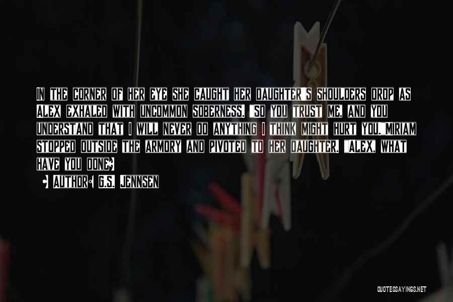 G.S. Jennsen Quotes: In The Corner Of Her Eye She Caught Her Daughter's Shoulders Drop As Alex Exhaled With Uncommon Soberness. So You