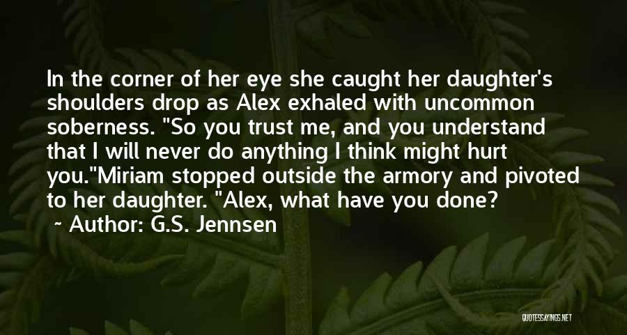 G.S. Jennsen Quotes: In The Corner Of Her Eye She Caught Her Daughter's Shoulders Drop As Alex Exhaled With Uncommon Soberness. So You