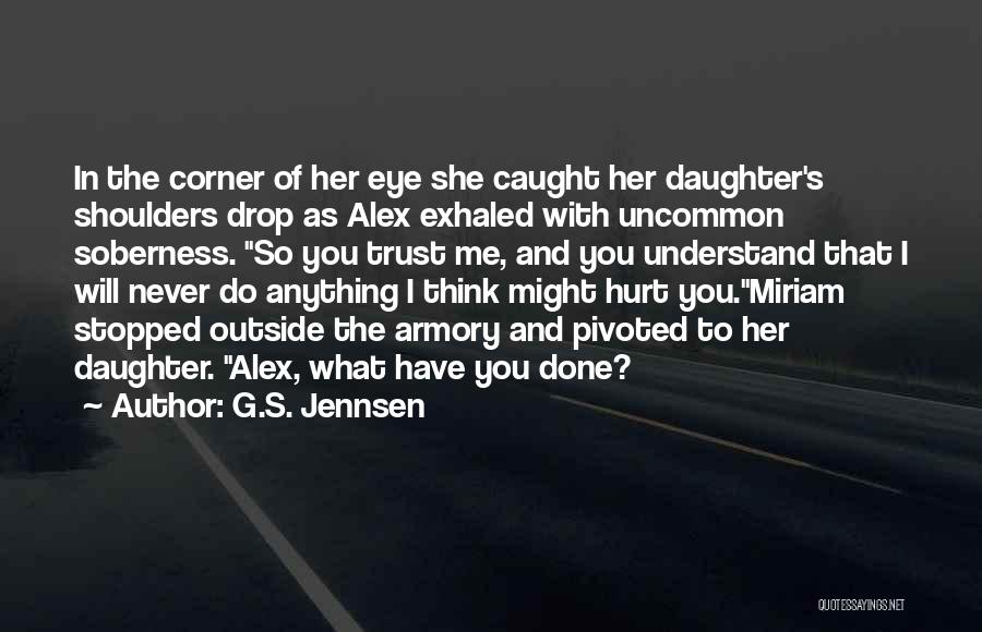 G.S. Jennsen Quotes: In The Corner Of Her Eye She Caught Her Daughter's Shoulders Drop As Alex Exhaled With Uncommon Soberness. So You