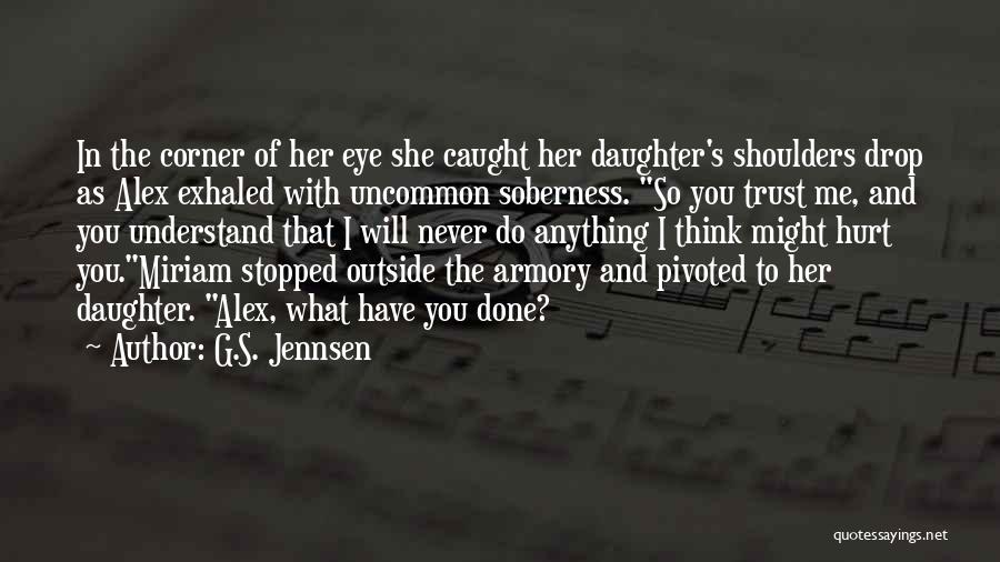 G.S. Jennsen Quotes: In The Corner Of Her Eye She Caught Her Daughter's Shoulders Drop As Alex Exhaled With Uncommon Soberness. So You