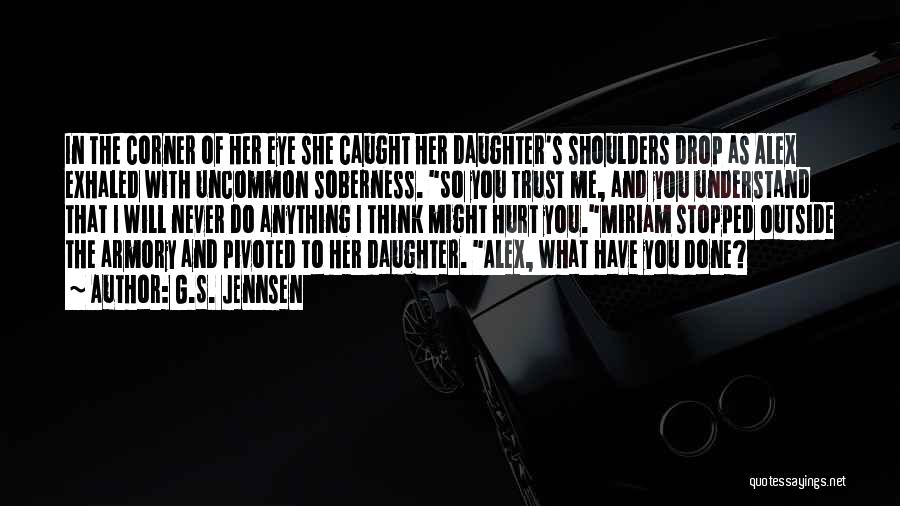 G.S. Jennsen Quotes: In The Corner Of Her Eye She Caught Her Daughter's Shoulders Drop As Alex Exhaled With Uncommon Soberness. So You