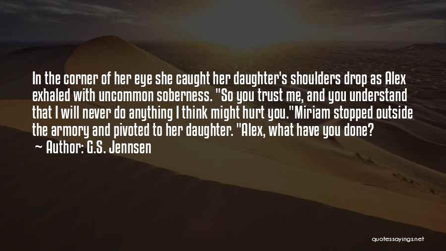 G.S. Jennsen Quotes: In The Corner Of Her Eye She Caught Her Daughter's Shoulders Drop As Alex Exhaled With Uncommon Soberness. So You