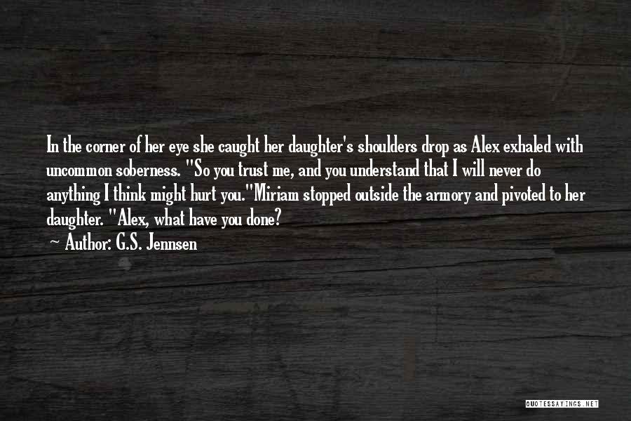 G.S. Jennsen Quotes: In The Corner Of Her Eye She Caught Her Daughter's Shoulders Drop As Alex Exhaled With Uncommon Soberness. So You