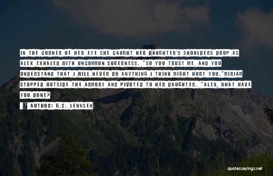 G.S. Jennsen Quotes: In The Corner Of Her Eye She Caught Her Daughter's Shoulders Drop As Alex Exhaled With Uncommon Soberness. So You