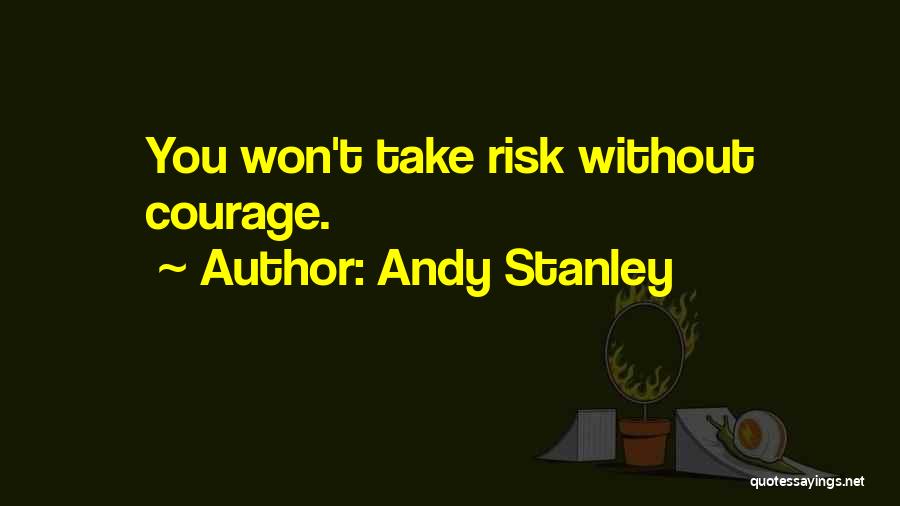 Andy Stanley Quotes: You Won't Take Risk Without Courage.