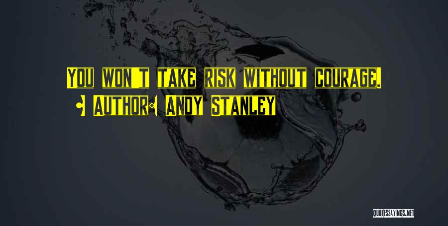 Andy Stanley Quotes: You Won't Take Risk Without Courage.