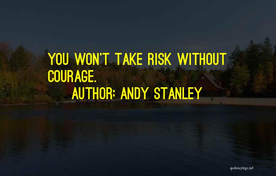 Andy Stanley Quotes: You Won't Take Risk Without Courage.