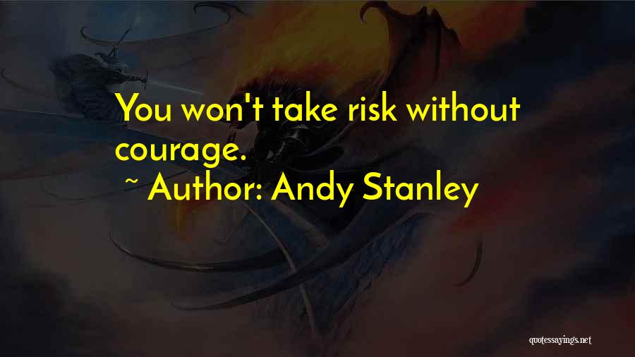 Andy Stanley Quotes: You Won't Take Risk Without Courage.