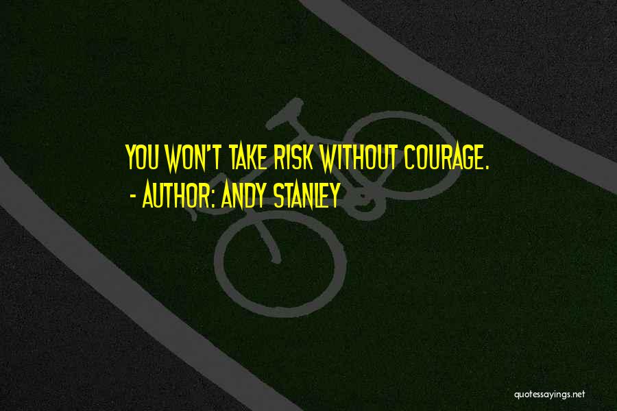 Andy Stanley Quotes: You Won't Take Risk Without Courage.