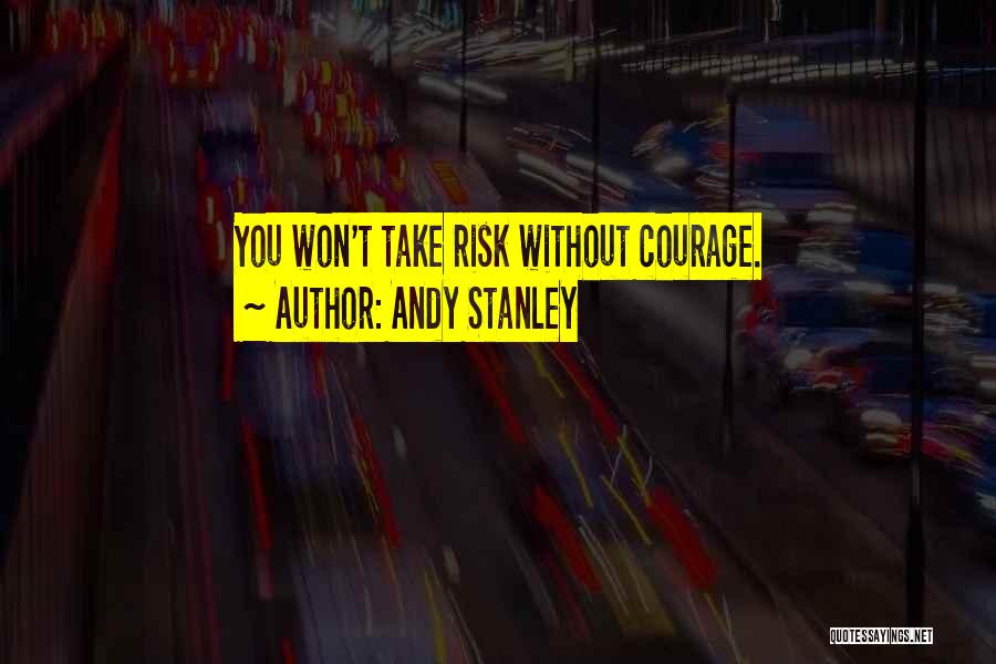 Andy Stanley Quotes: You Won't Take Risk Without Courage.