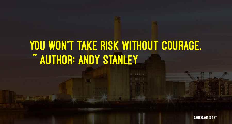 Andy Stanley Quotes: You Won't Take Risk Without Courage.