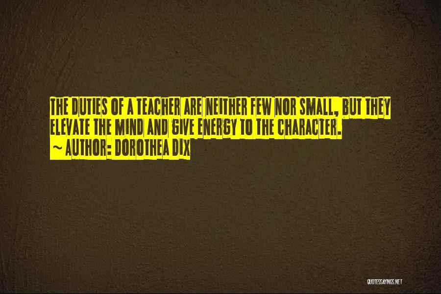 Dorothea Dix Quotes: The Duties Of A Teacher Are Neither Few Nor Small, But They Elevate The Mind And Give Energy To The