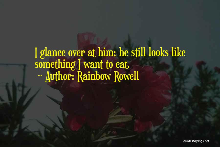 Rainbow Rowell Quotes: I Glance Over At Him; He Still Looks Like Something I Want To Eat.