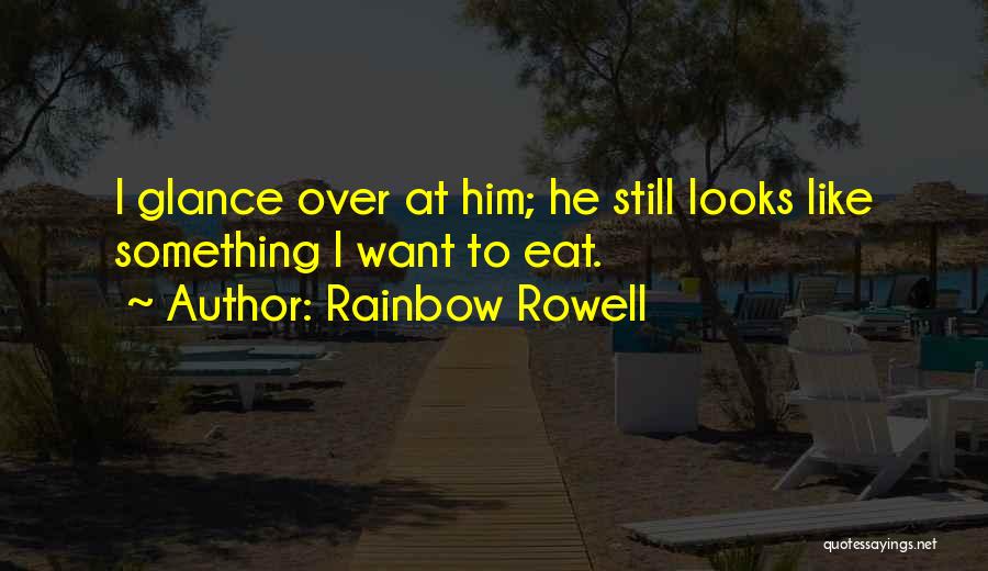 Rainbow Rowell Quotes: I Glance Over At Him; He Still Looks Like Something I Want To Eat.