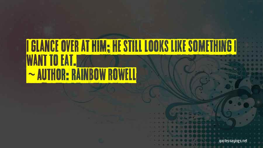 Rainbow Rowell Quotes: I Glance Over At Him; He Still Looks Like Something I Want To Eat.