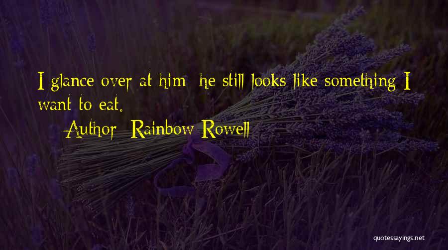 Rainbow Rowell Quotes: I Glance Over At Him; He Still Looks Like Something I Want To Eat.