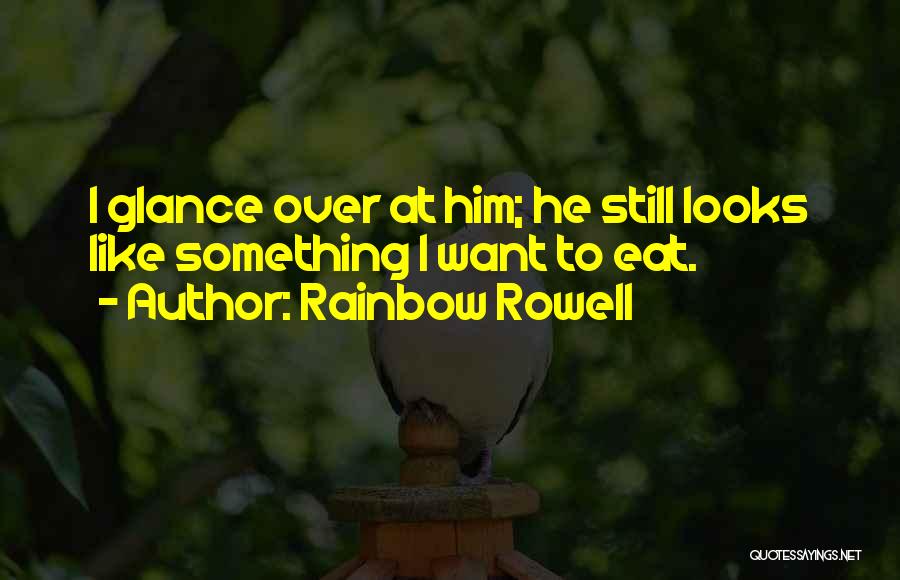 Rainbow Rowell Quotes: I Glance Over At Him; He Still Looks Like Something I Want To Eat.