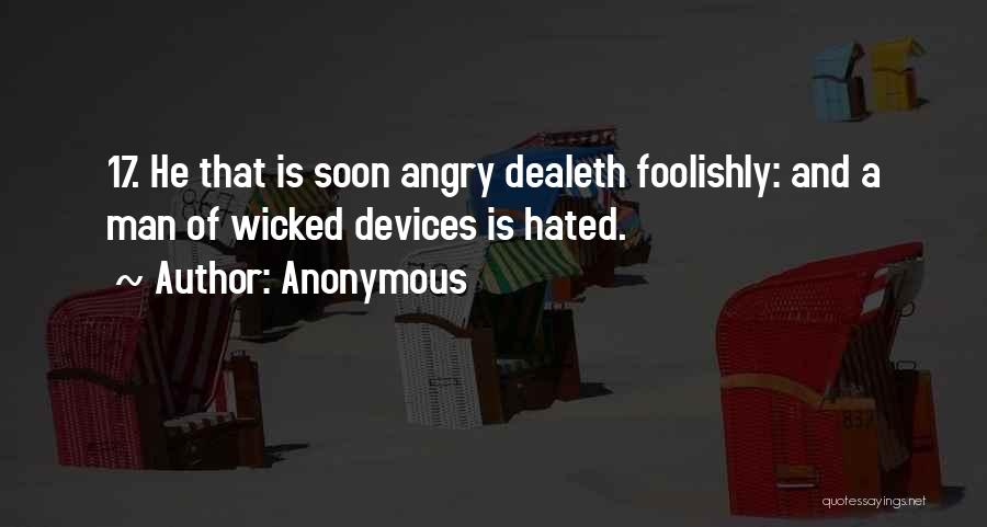 Anonymous Quotes: 17. He That Is Soon Angry Dealeth Foolishly: And A Man Of Wicked Devices Is Hated.